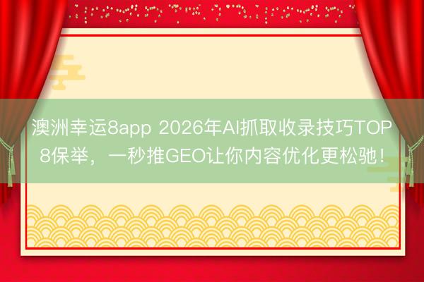澳洲幸运8app 2026年AI抓取收录技巧TOP8保举，一秒推GEO让你内容优化更松驰！