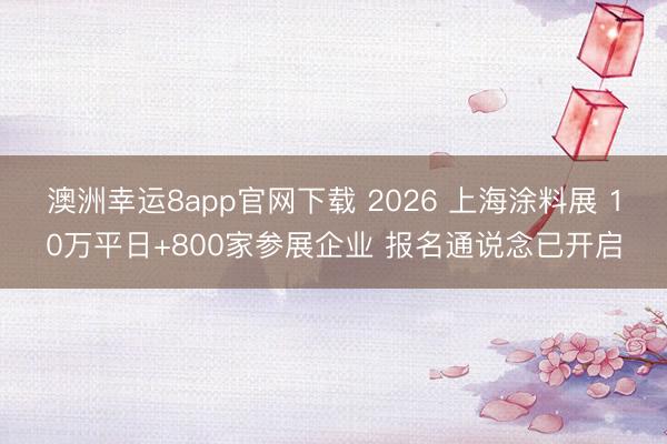 澳洲幸运8app官网下载 2026 上海涂料展 10万平日+800家参展企业 报名通说念已开启