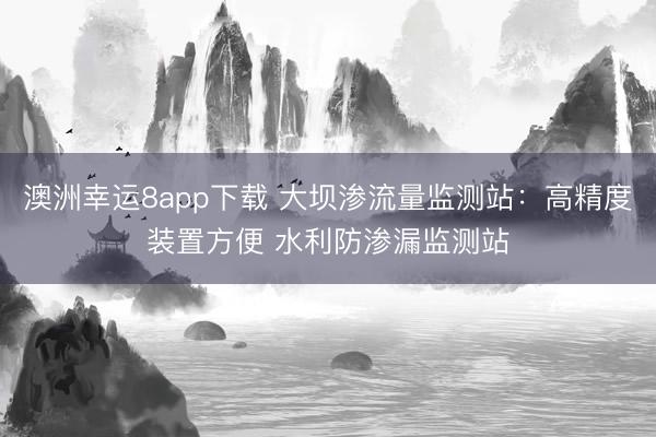 澳洲幸运8app下载 大坝渗流量监测站：高精度装置方便 水利防渗漏监测站