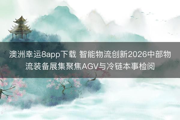 澳洲幸运8app下载 智能物流创新2026中部物流装备展集聚焦AGV与冷链本事检阅