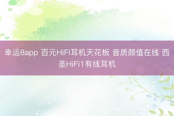 幸运8app 百元HiFi耳机天花板 音质颜值在线 西圣HiFi1有线耳机