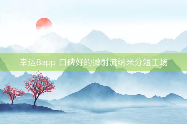 幸运8app 口碑好的微射流纳米分短工场