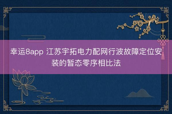 幸运8app 江苏宇拓电力配网行波故障定位安装的暂态零序相比法