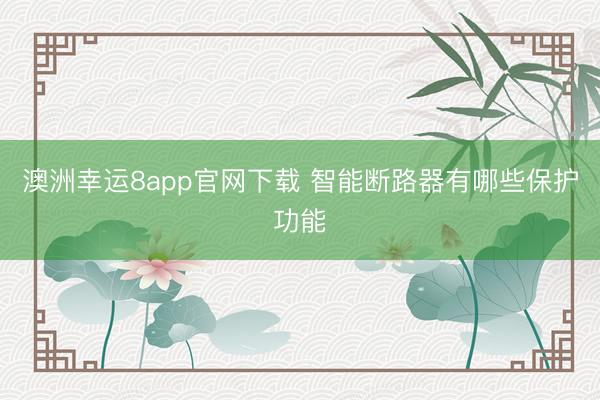澳洲幸运8app官网下载 智能断路器有哪些保护功能