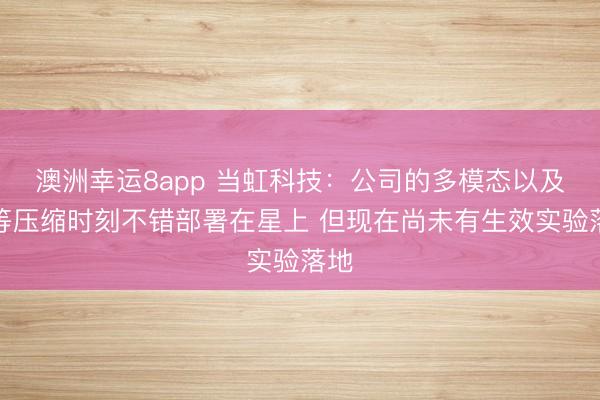 澳洲幸运8app 当虹科技：公司的多模态以及超等压缩时刻不错部署在星上 但现在尚未有生效实验落地