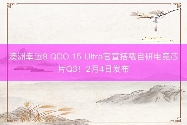 澳洲幸运8 QOO 15 Ultra官宣搭载自研电竞芯片Q3!2月4日发布