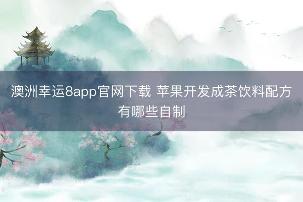 澳洲幸运8app官网下载 苹果开发成茶饮料配方有哪些自制
