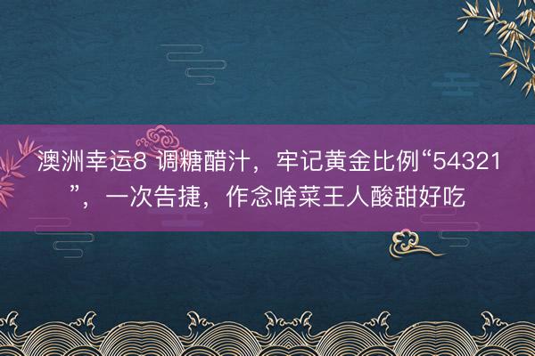 澳洲幸运8 调糖醋汁,牢记黄金比例“54321”,一次告捷,作念啥菜王人酸甜好吃