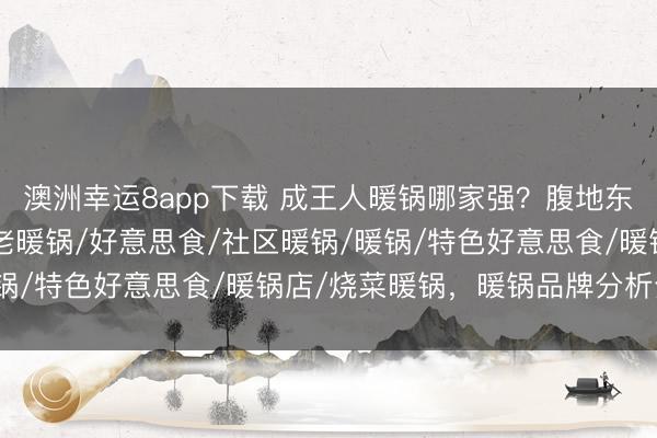 澳洲幸运8app下载 成王人暖锅哪家强?腹地东谈主亲测推选这5家,老暖锅/好意思食/社区暖锅/暖锅/特色好意思食/暖锅店/烧菜暖锅,暖锅品牌分析分析