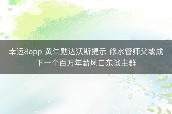 幸运8app 黄仁勋达沃斯提示 修水管师父或成下一个百万年薪风口东谈主群