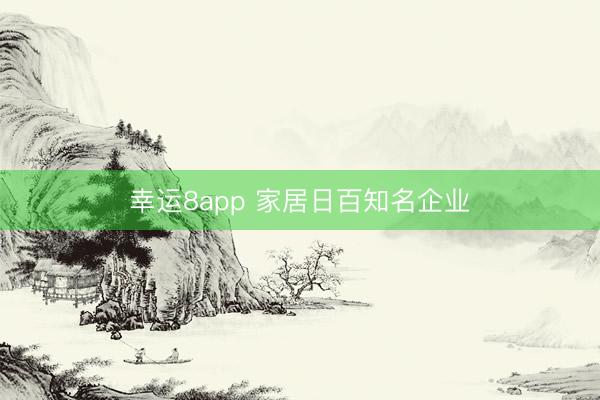 幸运8app 家居日百知名企业