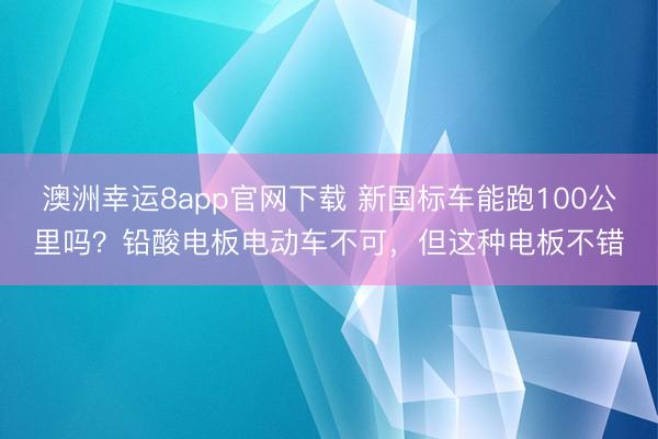 澳洲幸运8app官网下载 新国标车能跑100公里吗?铅酸电板电动车不可,但这种电板不错