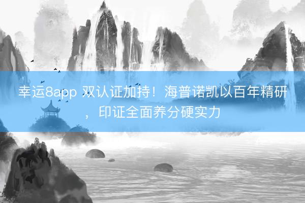 幸运8app 双认证加持!海普诺凯以百年精研,印证全面养分硬实力