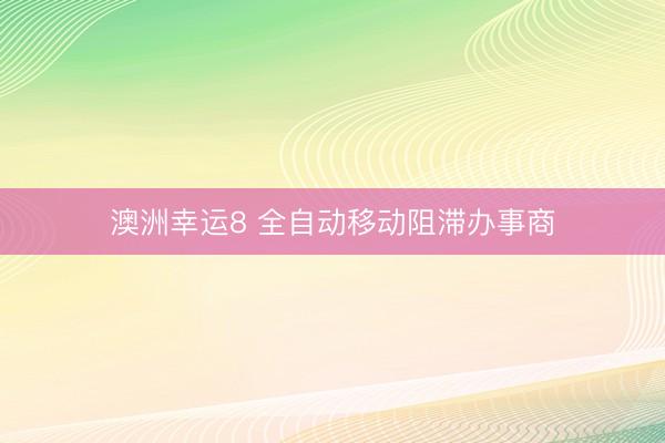 澳洲幸运8 全自动移动阻滞办事商