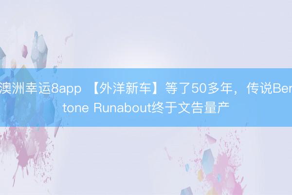 澳洲幸运8app 【外洋新车】等了50多年，传说Bertone Runabout终于文告量产