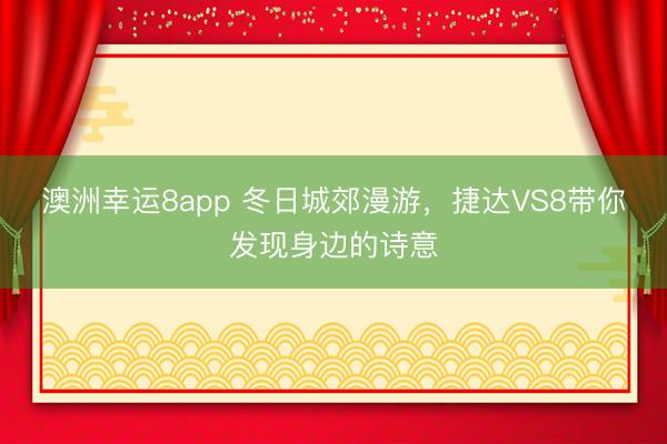 澳洲幸运8app 冬日城郊漫游,捷达VS8带你发现身边的诗意