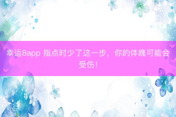幸运8app 指点时少了这一步，你的体魄可能会受伤！
