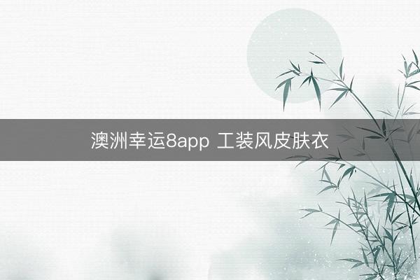 澳洲幸运8app 工装风皮肤衣