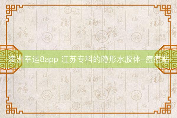澳洲幸运8app 江苏专科的隐形水胶体-痘痘贴