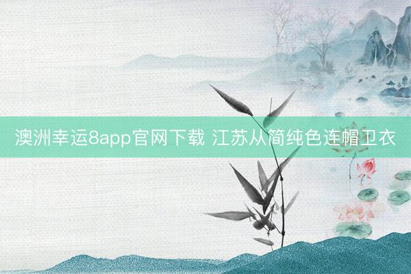 澳洲幸运8app官网下载 江苏从简纯色连帽卫衣