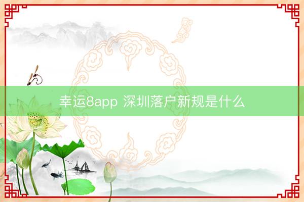 幸运8app 深圳落户新规是什么