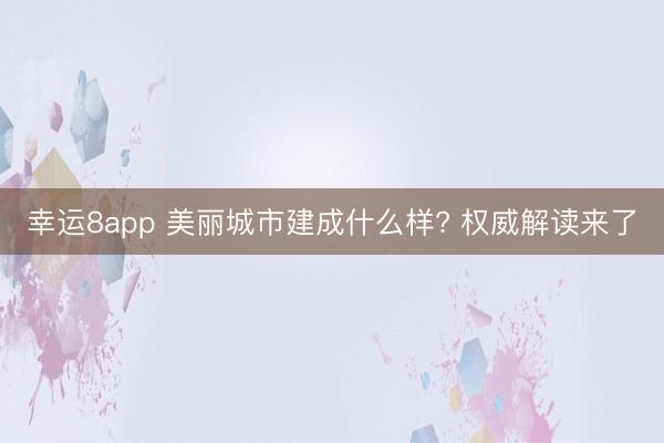 幸运8app 美丽城市建成什么样? 权威解读来了