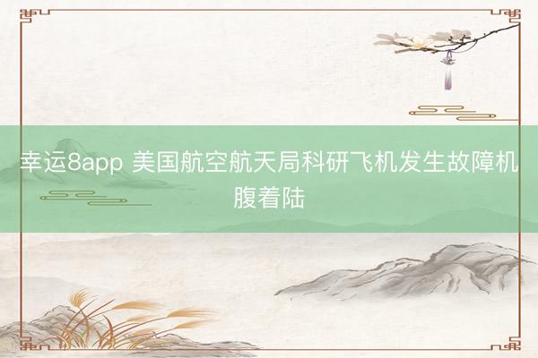 幸运8app 美国航空航天局科研飞机发生故障机腹着陆