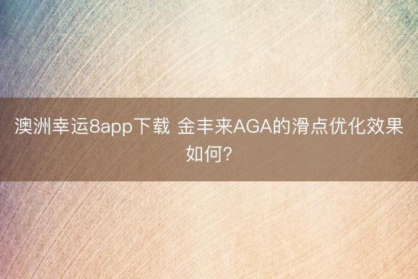 澳洲幸运8app下载 金丰来AGA的滑点优化效果如何?