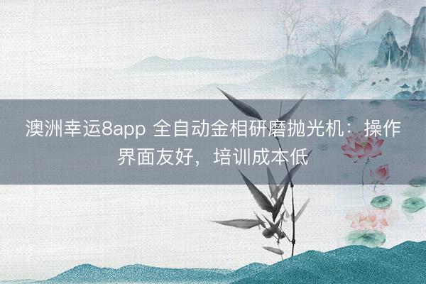 澳洲幸运8app 全自动金相研磨抛光机：操作界面友好，培训成本低