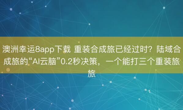 澳洲幸运8app下载 重装合成旅已经过时?陆域合成旅的“AI云脑”0.2秒决策,一个能打三个重装旅
