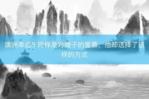 澳洲幸运8 同样是对嫂子的爱慕,他却选择了这样的方式