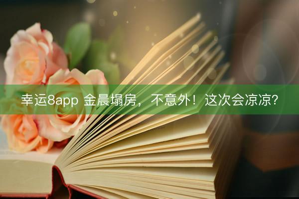 幸运8app 金晨塌房,不意外!这次会凉凉?