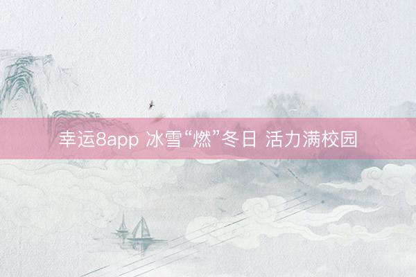 幸运8app 冰雪“燃”冬日 活力满校园