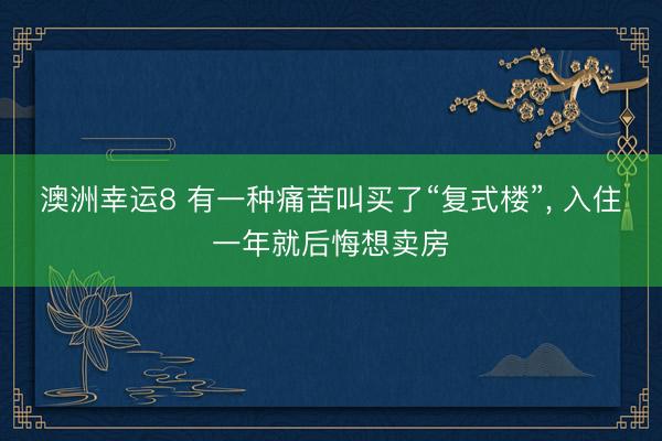 澳洲幸运8 有一种痛苦叫买了“复式楼”, 入住一年就后悔想卖房