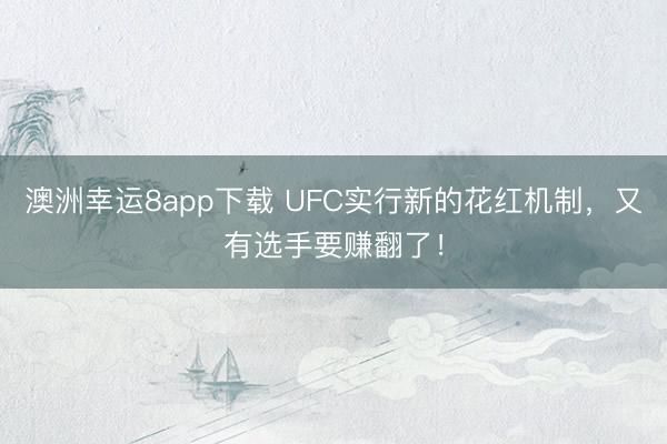 澳洲幸运8app下载 UFC实行新的花红机制,又有选手要赚翻了!