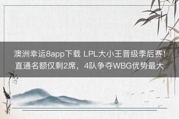 澳洲幸运8app下载 LPL大小王晋级季后赛!直通名额仅剩2席,4队争夺WBG优势最大
