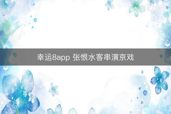 幸运8app 张恨水客串演京戏