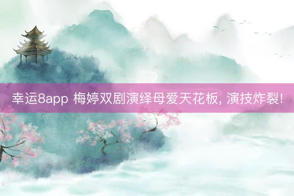 幸运8app 梅婷双剧演绎母爱天花板, 演技炸裂!