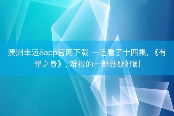 澳洲幸运8app官网下载 一连看了十四集, 《有罪之身》, 难得的一部悬疑好剧