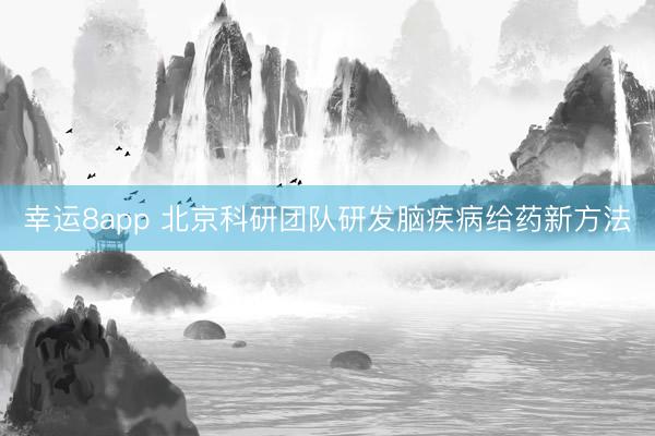 幸运8app 北京科研团队研发脑疾病给药新方法