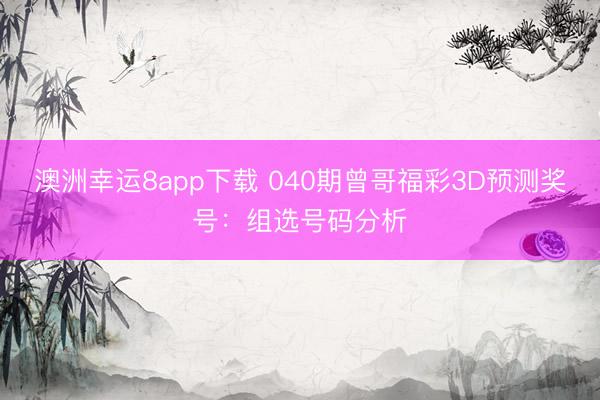 澳洲幸运8app下载 040期曾哥福彩3D预测奖号:组选号码分析