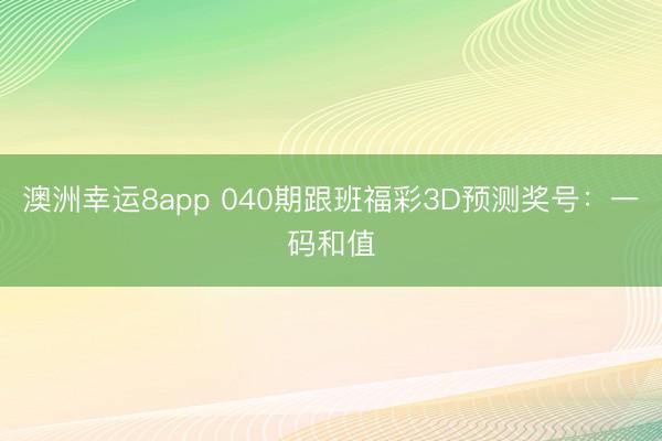 澳洲幸运8app 040期跟班福彩3D预测奖号:一码和值