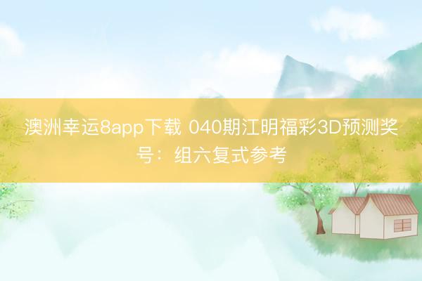澳洲幸运8app下载 040期江明福彩3D预测奖号：组六复式参考