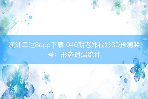 澳洲幸运8app下载 040期老郑福彩3D预测奖号：形态遗漏统计