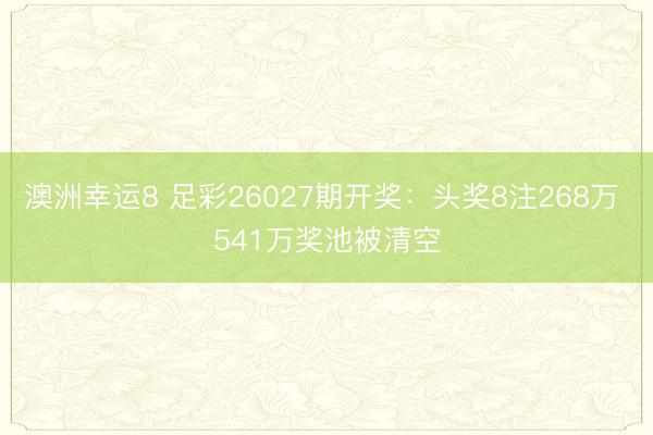 澳洲幸运8 足彩26027期开奖：头奖8注268万 541万奖池被清空