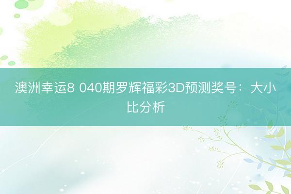 澳洲幸运8 040期罗辉福彩3D预测奖号:大小比分析