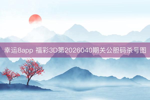 幸运8app 福彩3D第2026040期关公胆码杀号图
