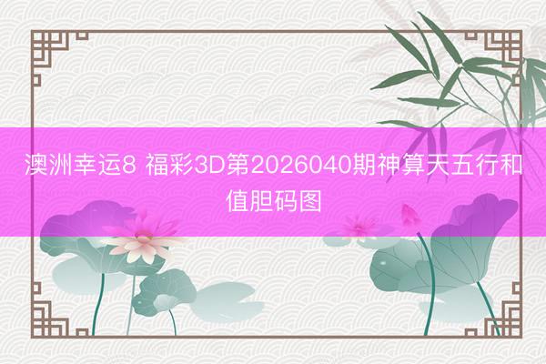澳洲幸运8 福彩3D第2026040期神算天五行和值胆码图