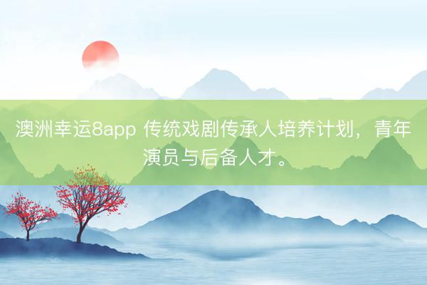 澳洲幸运8app 传统戏剧传承人培养计划，青年演员与后备人才。