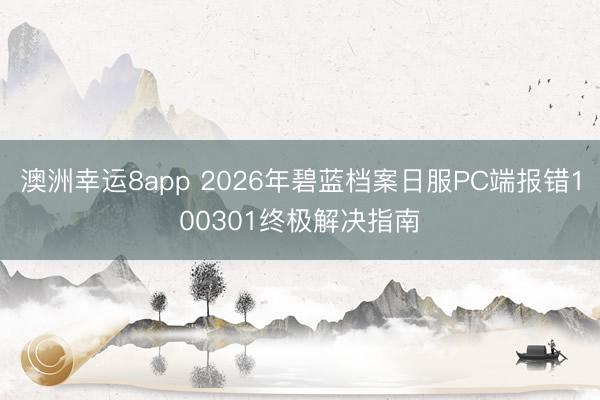 澳洲幸运8app 2026年碧蓝档案日服PC端报错100301终极解决指南